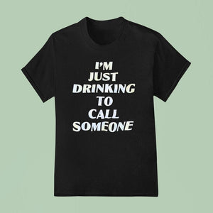 I'm Just Drinking To Call Someone Shirt