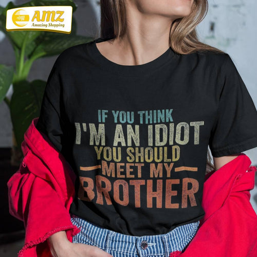 If You Think Im An Idiot Should Meet My Brother Funny Shirt